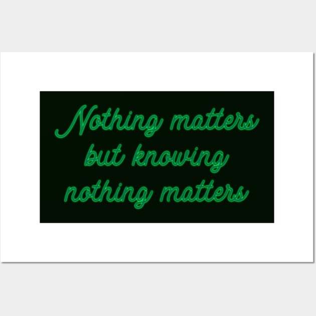 Nothing Matters but Knowing Nothing Matters Wall Art by TheatreThoughts